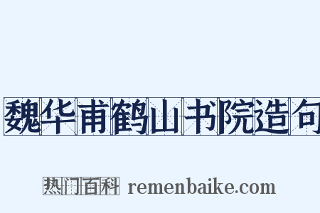 魏华甫鹤山书院造句是什么意思的图片